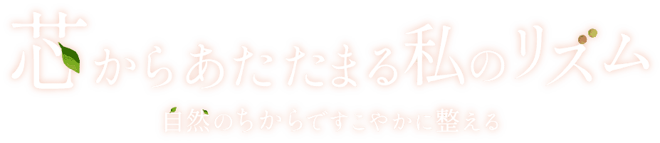 芯からあたたまる私のリズム 自然のちからですこやかに整える