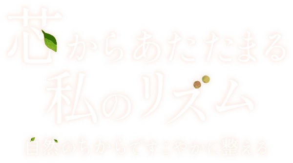 芯からあたたまる私のリズム 自然のちからですこやかに整える